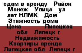 сдам в аренду › Район ­ Манеж › Улица ­ ул.50 лет НЛМК › Дом ­ 19 › Этажность дома ­ 9 › Цена ­ 6 000 - Липецкая обл., Липецк г. Недвижимость » Квартиры аренда   . Липецкая обл.,Липецк г.